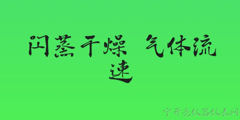 闪蒸干燥 气体流速:闪蒸干燥中气体流速对干燥效率有何影响？ - 2026最新气体问答知识盘点大全