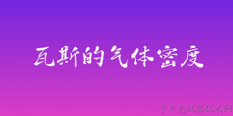 瓦斯的气体密度:瓦斯的气体密度是多少，标准状况下如何计算？ - 2026最新气体问答知识盘点大全