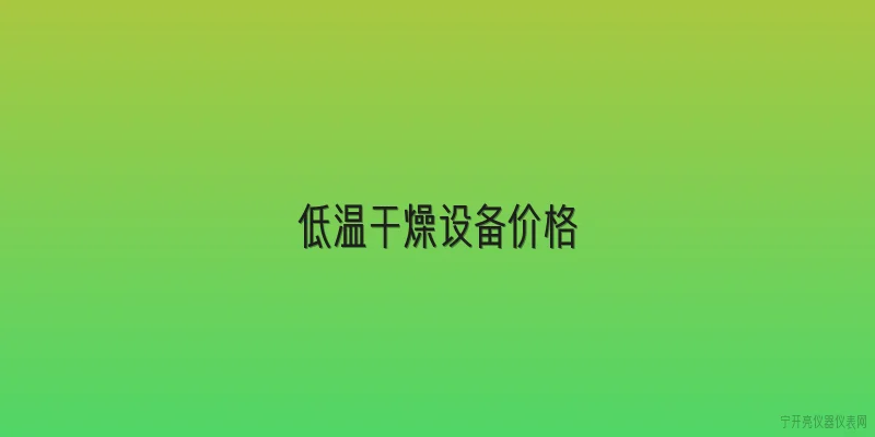 低温干燥设备价格:2026年低温干燥设备市场价格区间是多少？ - 2026最新设备问答知识盘点大全