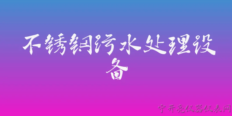 不锈钢污水处理设备:2026年不锈钢污水处理设备在材质和工艺上有哪些新升级？ - 2026最新设备问答知识盘点大全