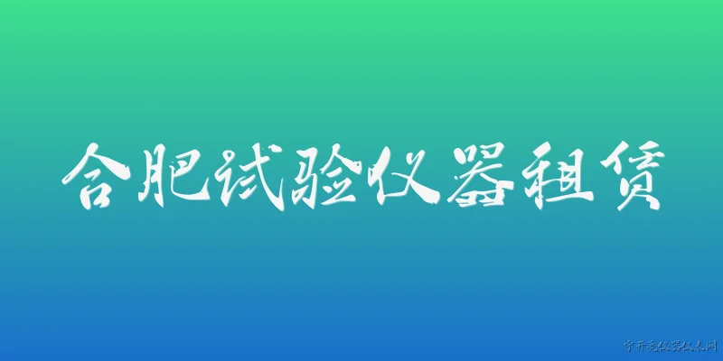 合肥试验仪器租赁:2026年合肥试验仪器租赁市场有哪些新趋势？ - 2026最新试验问答知识盘点大全