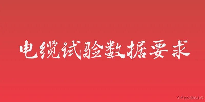 电缆试验数据要求:2026年官方报告对电缆试验数据记录有哪些基本要求？ - 2026最新试验问答知识盘点大全