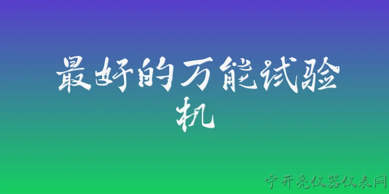 最好的万能试验机:2026年最好的万能试验机品牌有哪些？ - 2026最新试验问答知识盘点大全