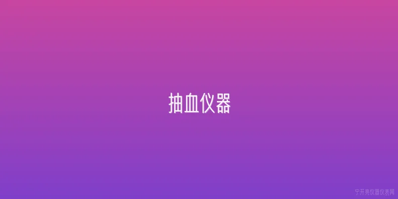 抽血仪器|抽血仪器的主要类型有哪些？ - 2026最新仪器问答知识盘点大全