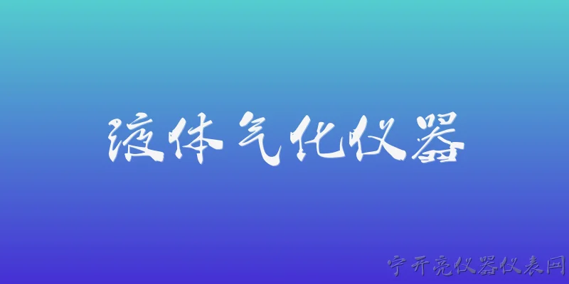 液体气化仪器:2026年液体气化仪器在技术上有哪些关键突破？ - 2026最新仪器问答知识盘点大全
