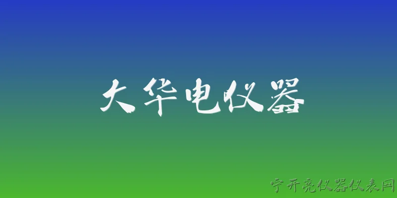 大华电仪器:大华电仪器是什么公司？ - 2026最新仪器问答知识盘点大全