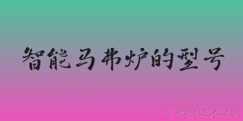 智能马弗炉的型号:2026年市场上主流的智能马弗炉有哪些型号？ - 2026最新智能问答知识盘点大全