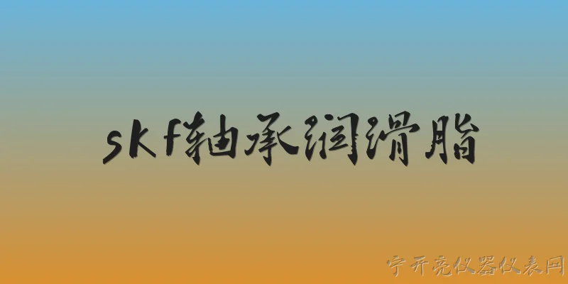 skf轴承润滑脂:SKF轴承润滑脂在2026年有哪些主流系列，分别适用于什么工况？ - 2026最新轴承问答知识盘点大全
