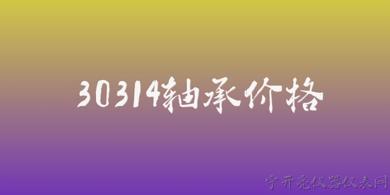 30314轴承价格:2026年30314轴承的市场价格大概是多少？ - 2026最新轴承问答知识盘点大全