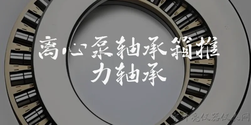 离心泵轴承箱推力轴承:2026年离心泵轴承箱中推力轴承的主要功能是什么？